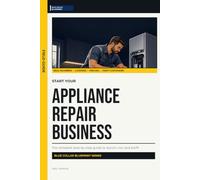 Start Your Appliance Repair Business: The Complete Step-by-Step Guide to Launch, Run, and Profit from Your Own Appliance Repair Business (Blue Collar Blueprint)