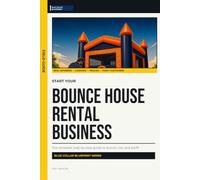 Start Your Bounce House Rental Business: The Complete Step-by-Step Guide to Launch, Run, and Profit from Your Own Bounce House Rental Business (Blue Collar Blueprint)