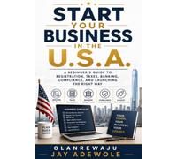 Start Your Business in the U.S.A.: A Beginner's Guide to Registration, Taxes, Banking, Compliance, and Launching the Right Way