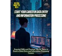 Start Your Career in Data Entry And Information Processing: Essential Skills and Practical Tips for Teens to Excel in Data Entry and Information Processing Careers (Life Skills for Teens)