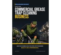 Start Your Commercial Grease Trap Cleaning Business: The Complete Step-by-Step Guide to Launch, Run, and Profit from Your Own Commercial Grease Trap Cleaning Business
