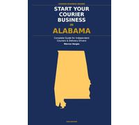 Start Your Courier Business In Alabama: The Complete Guide for Independent Couriers and Delivery Drivers - From Your First Decision to Your First 90 Days in Business (Courier Business Insider Series)
