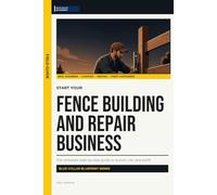 Start Your Fence Building and Repair Business: The Complete Step-by-Step Guide to Launch, Run, and Profit from Your Own Fence Building and Repair Business (Blue Collar Blueprint)