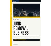Start Your Junk Removal Business: The Complete Step-by-Step Guide to Launch, Run, and Profit from Your Own Junk Removal Business (Blue Collar Blueprint)