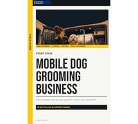 Start Your Mobile Dog Grooming Business: The Complete Step-by-Step Guide to Launch, Run, and Profit from Your Own Mobile Dog Grooming Business (Blue Collar Blueprint)
