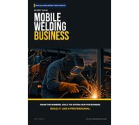 Start Your Mobile Welding Business: The Complete Step-by-Step Guide to Launch, Run, and Profit from Your Own Mobile Welding Business (Blue Collar Blueprint)