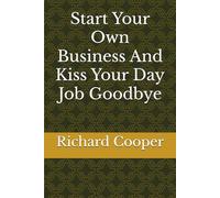 Start Your Own Business And Kiss Your Day Job Goodbye