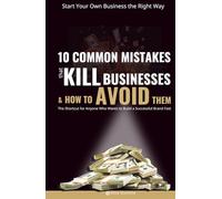Start Your Own Business the Right Way: 10 Common Mistakes That Kill Businesses and How to Avoid Them: The Shortcut for Anyone Who Wants to Build a ... (Grow Your Business without Brain Wrinkles)