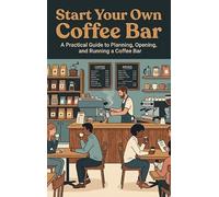 Start Your Own Coffee Bar: A Practical Guide to Planning, Opening, and Running a Coffee Bar