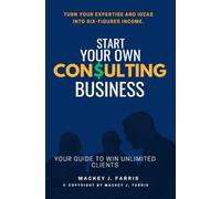 Start Your Own Consulting Business:::: “Your Guide to Win Unlimited Clients” [Turn Your Expertise and Ideas into Six-Figures Income.]