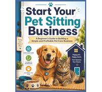 Start Your Pet Sitting Business: A Beginner’s Guide to Building a Simple and Profitable Pet Care Business