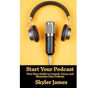 Start Your Podcast: Your Easy Guide to Launch, Grow, and Monetize Your Podcast