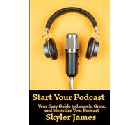 Start Your Podcast: Your Easy Guide to Launch, Grow, and Monetize Your Podcast