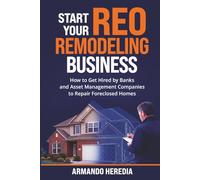 Start Your REO Remodeling Business: How to Get Hired by Banks and Asset Management Companies to Repair Foreclosed Homes