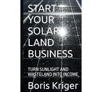 START YOUR SOLAR LAND BUSINESS: TURN SUNLIGHT AND WASTELAND INTO INCOME (Business and Professional Development)