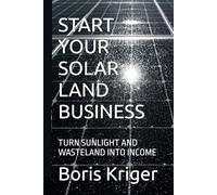 START YOUR SOLAR LAND BUSINESS: TURN SUNLIGHT AND WASTELAND INTO INCOME (Business and Professional Development)