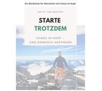 Starte trotzdem - Chaos im Kopf und dennoch anfangen: Das 30-Tage Workbook für Klarheit, Mut und Veränderung - raus aus Overthinking und endlich anfangen