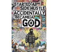 Started a Side Hustle, Accidentally Became a God: The ultimate Gen Z guide to stacking cash and unlocking god mode