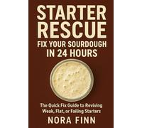 Starter Rescue: Fix Your Sourdough in 24 Hours: The Quick Fix Guide to Reviving Weak, Flat, or Failing Starters (Sourdough Made Simple Series)