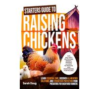 Starters Guide to Raising Chickens: Learn Essential Care, Discover All-Weather Solutions, and Strengthen Protection from Predators for Backyard Farmers