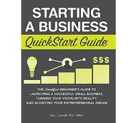 Starting a Business QuickStart Guide: The Simplified Beginner's Guide to Launching a Successful Small Business, Turning Your Vision into Reality, and Achieving Your Entrepreneurial Dream