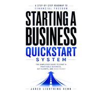Starting a Business Quickstart System: The Simplified Guide to Start a Profitable Business, Get Clients, and Make Money (The Beginner Business Series)