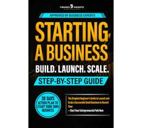 Starting a Business Step-by-Step Guide: The Simplest Beginner's Guide to Launch and Scale a Successful Small Business in Record Time - Start Your Entrepreneurial Path Now