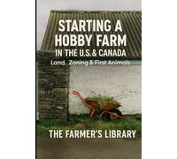 Starting a Hobby Farm in the U.S. & Canada: A Beginner’s Guide to Land, Zoning, and First Animals: How to Choose Land, Understand Regulations, Plan Infrastructure, and Start with Easy Livestock