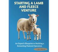 STARTING A LAMB AND FLEECE VENTURE: An Expert’s Blueprint to Building a Rewarding Pastoral Operation