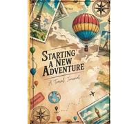 Starting a New Adventure: Travel Journal:: A Travel Companion with Daily Logs, Destination Pages, Memories, and Trip Planning Sections