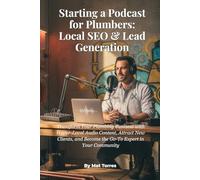 Starting a Podcast for Plumbers: Local SEO & Lead Generation: Transform Your Plumbing Business with Hyper-Local Audio Content, Attract New Clients, and Become the Go-To Expert in Your Community