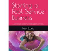 Starting a Pool Service Business: A Practical Guide to Launching, Operating, Marketing, Pricing, and Growing a Profitable Residential and Commercial Pool Service Company