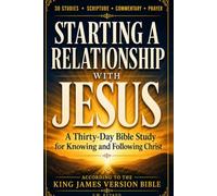 STARTING A RELATIONSHIP WITH JESUS: A Thirty-Day Bible Study for Knowing and Following Christ, According to the King James Version Bible