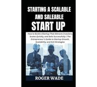 STARTING A SCALABLE AND SALEABLE STARTUP: How to Build a Startup That Attracts Investors, Scales Quickly, and Sells Successfully | The Entrepreneur’s Guide to Startup Growth, Scalability, and Exit