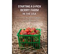 Starting a U-Pick Berry Farm in the USA: Strawberries, Blueberries and Raspberries for Local Families and Reliable Farm Income