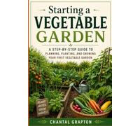 Starting a Vegetable Garden: A Step-by-Step Guide to Planning, Planting, and Growing Your First Vegetable Garden (The Grapton Family Library)