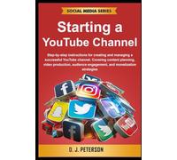 Starting a YouTube Channel: Step-by-step instructions for creating and managing a successful YouTube channel. Covering content planning, video ... and monetization (Social Media Series)