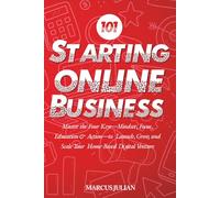 Starting an Online Business 101: Master the Four Keys-Mindset, Focus, Education & Action-to Launch, Grow, and Scale Your Home-Based Digital Venture