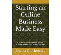 Starting an Online Business Made Easy: A Practical Guide to Online Income, Business Models, and Realistic Choices