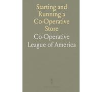 Starting and Running a Co-Operative Store: Guidance by the Co-Operative League of America From Experienced Co-Ops