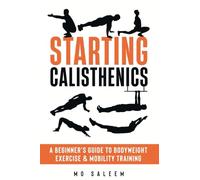 Starting Calisthenics: A Beginner's Guide to Bodyweight Exercise and Mobility Training