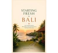 STARTING FRESH IN BALI: The Ultimate Expat Guide to Living, Retiring, Buying Property, and Building a New Life on Indonesia's Island of the Gods (STARTING FRESH SERIES)