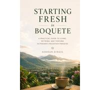 STARTING FRESH IN BOQUETE: The Ultimate Expat Guide to Living, Retiring, and Buying Property in Panama's Mountain Paradise (STARTING FRESH SERIES)