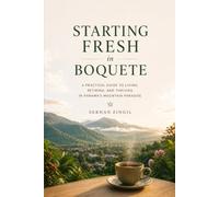 STARTING FRESH IN BOQUETE: The Ultimate Expat Guide to Living, Retiring, and Buying Property in Panama's Mountain Paradise (STARTING FRESH SERIES)