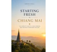 STARTING FRESH IN CHIANG MAI: The Ultimate Expat Guide to Living, Retiring, Buying Property, and Building a New Life in Thailand's Cultural Capital (STARTING FRESH SERIES)
