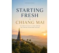 STARTING FRESH IN CHIANG MAI: The Ultimate Expat Guide to Living, Retiring, Buying Property, and Building a New Life in Thailand's Cultural Capital (STARTING FRESH SERIES)