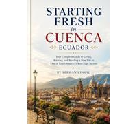 STARTING FRESH IN CUENCA: How to Retire Comfortably, Navigate Daily Life, Understand Residency, and Feel at Home in Ecuador's Most Beloved Colonial City (STARTING FRESH SERIES)