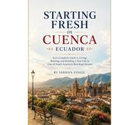 STARTING FRESH IN CUENCA: How to Retire Comfortably, Navigate Daily Life, Understand Residency, and Feel at Home in Ecuador's Most Beloved Colonial City (STARTING FRESH SERIES)