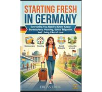 STARTING FRESH IN GERMANY: Everything You Need to Know About Bureaucracy, Housing, Social Etiquette, and Living Like a Local (The Global Relocation Guide Series)