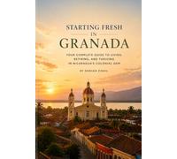 STARTING FRESH IN GRANADA (NICARAGUA): The Ultimate Expat Guide to Living, Retiring, Working Remotely, and Building a New Life in Nicaragua's Colonial Gem (STARTING FRESH SERIES)